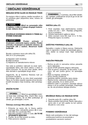 Page 114MENJAVA NITKE GLAVE ZA REZANJE TRAVE
Za menjavo nitke iz najlona, sledite navodilom, ki
so  priložena  glavi  (dopolnilna  stran,  ločena  od
priročnika)
Nikoli  ne  zamenjajte  nitke
iz najlona, z nitko iz kakega drugega materia-
la (npr. železno žico).
BRUŠENJE KOVINSKIH DISKOV S TREMI ALI
ŠTIRIMI KONICAMI
Preden  pričnete  z
brušenjem  odstranite  kapico  svečke.  Preden
pričnete z brušenjem si nadenite rokavice, da
preprečite  stik  z  rezilom.  Nevarnost  hudih
poškodb.
Brusite s primerno ravno pilo...