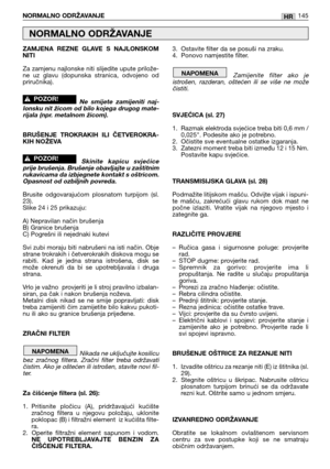 Page 146ZAMJENA  REZNE  GLAVE  S  NAJLONSKOM
NITI 
Za zamjenu najlonske niti slijedite upute prilože-
ne  uz  glavu  (dopunska  stranica,  odvojeno  od
priručnika).
Ne  smijete  zamijeniti  naj-
lonsku nit žicom od bilo kojega drugog mate-
rijala (npr. metalnom žicom).
BRUŠENJE  TROKRAKIH  ILI  ČETVEROKRA-
KIH NOŽEVA
Skinite  kapicu  svjećice
prije brušenja. Brušenje obavljajte u zaštitnim
rukavicama da izbjegnete kontakt s oštricom. 
Opasnost od ozbiljnih povreda.
Brusite  odgovarajućom  plosnatom  turpijom...