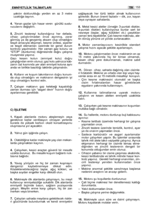 Page 154yakıtın  dolduruldu¤u  yerden  en  az  3  metre
uzaklı¤a taﬂının.
4.Yanan  gazlar  için  hasar  veren    gürültü  sustu-
rucularını de¤iﬂtirin.
5.Zincirli  testereyi  kullandı¤ınız  her  defada,
cihazı  çalıﬂtırılmadan  önce  aﬂınmıﬂ,  zarar
görmüﬂ  ya  da  gevﬂemiﬂ  aksam  olup  olmadı¤ını
tespit  amacıyla  ekipman,  kesme  ünitesi,  siperler
ve  tespit  elemanları  üzerinde  bir  genel  durum
kontrolü  yapılmalıdır.  Her  zaman  gaz  kolunu  ve
“STOP”  (durdurma)  dü¤mesinde  do¤ru  çalıﬂma
muayenesi...