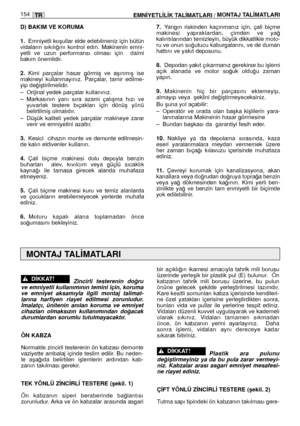 Page 155D) BAKIM VE KORUMA
1.Emniyetli koﬂullar elde edebilmeniz için bütün
vidaların  sıkılı¤ını  kontrol  edın.  Makinenin  emni-
yetli  ve  uzun  performansı  olması  için    daimi
bakım önemlidir. 
2.Kimi  parçalar  hasar  görmiﬂ  ve  aﬂınmıﬂ  ise
makineyi  kullanmayınız.  Parçalar,  tamir  edilme-
yip de¤iﬂtirilmelidir. 
– Orijinal yedek parçalar kullanınız. 
– Markasının  yanı  sıra  azami  çalıﬂma  hızı  ve
yuvarlak  testere  bıçakları  için  dönüﬂ  yönü
belirtilmiﬂ olmalıdır. 
– Düﬂük  kaliteli  yedek...