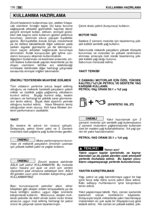 Page 157Zincirli testerenin kullanılması için, aletten fırlaya-
cak  cisimlere  ‘örne¤in  taﬂlar  vb)  karﬂı  koruma
sa¤layacak  elbiseler  giyilmelidir.  kaymaz  demir
perçinli  emniyet  botları,  eldiven,  emniyet  gözlü-
kleri  (tek  baﬂına  vizör  kullanımı  gözleri  yeterince
korumaz),  üzerinize  sıkıca  yapıﬂan  kıyafetler
giyiniz.  Bol kıyafetler, kravat, künye, mücevherat
ya  da  dallara  takılabilecek  di¤er  sallanan  yada
sarkan  eﬂyalar  giymeyiniz  ya  da  takmayınız.
Uzun  saçlar  arkadan...