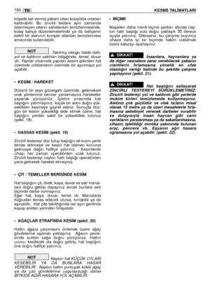 Page 161köﬂede bel vermiﬂ yabani otları kolaylıkla ortadan
kaldırabilir.  Bu  zincirli  testere  aynı  zamanda
istenmeyen  otların  sahalardan  temizlenmesinde,
kolay  bahçe  düzenlemelerinde  ya  da  bahçenin
belirli  bir  alanının  komple  otlardan  temizlenmesi
amacında kullanılabilir. 
Takılmıﬂ oldu¤u halde dahi,
yol  ve  kaldırım  satıhları  bitiﬂi¤inde,  temel,  duvar
vb.  Yapılar  civarında  yapılan  kesim  iﬂlemleri  hat
üzerinde  ortalamanın  üzerinde  bir  aﬂınmaya  yol
açabilir.
• KES‹M / HAREKET...