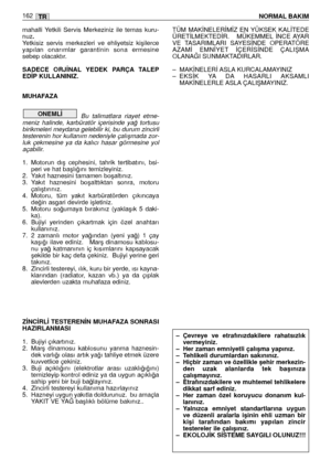 Page 163mahalli  Yetkili  Servis  Merkeziniz  ile  temas  kuru-
nuz.
Yetkisiz  servis  merkezleri  ve  ehliyetsiz  kiﬂilerce
yapılan  onarımlar  garantinin  sona  ermesine
sebep olacaktır.
SADECE  ORJ‹NAL YEDEK  PARÇA TALEP
ED‹P KULLANINIZ. 
MUHAFAZA
Bu  talimatlara  riayet  etme-
meniz  halinde,  karbüratör  içerisinde  ya¤  tortusu
birikmeleri meydana gelebilir ki, bu durum zincirli
testerenin hor kullanım nedeniyle çalıﬂmada zor-
luk  çekmesine  ya  da  kalıcı  hasar  görmesine  yol
açabilir.
1. Motorun  dıﬂ...