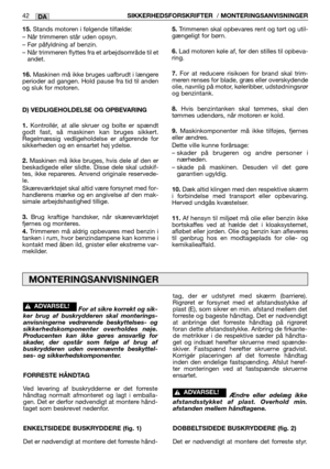 Page 4315.Stands motoren i følgende tilfælde:
– Når trimmeren står uden opsyn.
– Før påfyldning af benzin.
–  Når trimmeren flyttes fra et arbejdsområde til et
andet.
16.Maskinen må ikke bruges uafbrudt i længere
perioder ad gangen. Hold pause fra tid til anden
og sluk for motoren.
D) VEDLIGEHOLDELSE OG OPBEVARING
1.Kontrollér, at alle skruer og bolte er spændt
godt fast, så maskinen kan bruges sikkert.
Regelmæssig vedligeholdelse er afgørende for
sikkerheden og en ensartet høj ydelse.
2.Maskinen må ikke...