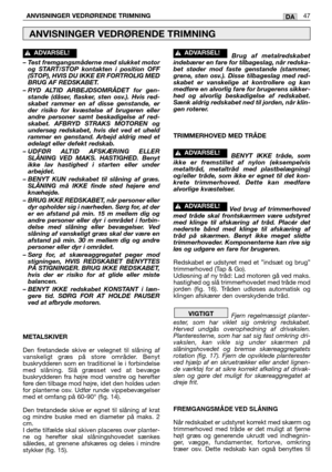 Page 48– Test fremgangsmåderne med slukket motor
og START/STOP kontakten i position OFF
(STOP), HVIS DU IKKE ER FORTROLIG MED
BRUG AF REDSKABET.
– RYD ALTID ARBEJDSOMRÅDET for gen-
stande (dåser, flasker, sten osv.). Hvis red-
skabet rammer en af disse genstande, er
der risiko for kvæstelse af brugeren eller
andre personer samt beskadigelse af red-
skabet. AFBRYD STRAKS MOTOREN og
undersøg redskabet, hvis det ved et uheld
rammer en genstand. Arbejd aldrig med et
ødelagt eller defekt redskab.
– UDFØR ALTID...