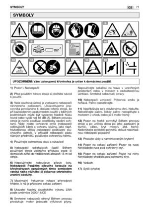 Page 72CSSYMBOLY71
1)Pozor! / Nebezpečí!
2)Před pouěitím tohoto stroje si přečtěte návod
k použití.
3)Vaše sluchové ústrojí je vystaveno nebezpečí
nevratného  poškození.  Upozorňujeme  pra-
covníka  povolaného  k  obsluze  tohoto  stroje,  že
při každodenním opakovaném použití v běžných
podmínkách  může  být  vystaven  hladině  hluku
rovné nebo vyšší než 85 dB (A). Během provozu
stroje  je  nutno  používat  prostředky  osobní  och-
rany.  Vždy  noste  ochranné  brýle  (nebezpečí
odletujících  částí)  a  ochranu...