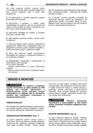 Page 75být  vždy  uvedena  značka  výrobce  spolu
s maximální pracovní. Díly s neodpovídající kva-
litou  mohou  poškodit  stroj  a  snížit  jeho
bezpečnost.
3.Při  demontáži  a  montáži  sekacího  zařízení
používejte silné rukavice.
4.Křovinořez  s  palivem  v  nádrži  nikdy
neodkládejte  do  prostoru,  kde  by  se  benzinové
výpary  mohly  dostat  do  styku  s  plamenem,  jis-
krou nebo silným zdrojem tepla.
5.Křovinořez  ukládejte  do  čistého  a  suchého
prostředí z dosahu dětí.
6.Než  sekačku  kamkoliv...