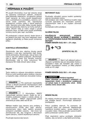 Page 77Při  použití  křovinořezu  musí  být  obsluha  stroje
do  vybavena  ochranným  oděvem,  chránícím
před předměty odletujícími  od sekacího zařízení
(např.  kameny).  Je  nutno  použít  bezpečnostní
obuv s protiskluzovou podrážkou, rukavice, och-
ranné  brýle  (samotný  štít  neposkytuje
dostatečnou  ochranu  zraku)  a  těsně  padnoucí
oděv.  Nenoste volný oděv, šátky, kravaty, šperky
nebo jiné předměty, které by se mohly zachytit o
větve.  Dlouhé  vlasy  je  nutno  svázat  a  použít
pokrývku hlavy. Je...