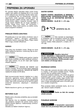 Page 141Pri  uporabi  šišača  zakutaka  treba  nositi  čvrstu
odjeću radi zaštite od objekata što ih ovo oruđe
može odbaciti (npr. kamenje). Nosite radne cipe-
le  s  potplatima  što  ne  proklizavaju,  rukavice,
sigurnosne  očale  (uporaba  samoga  vizira  ne
pruža  dovoljnu  zaštitu  očima),  usku  odjeću.    Ne
nosite  široku  odjeću,  marame,  kravate,  nakit  ili
druge  viseće  objekte  što  se  mogu  zapetljati  u
grmlje.  Duga  kosa  treba  biti  povezana  i
zaštićena.  Treba  nositi  opremu  za  zaštitu...