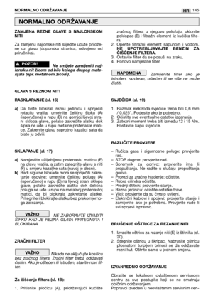 Page 146ZAMJENA  REZNE  GLAVE  S  NAJLONSKOM
NITI 
Za zamjenu najlonske niti slijedite upute prilože-
ne  uz  glavu  (dopunska  stranica,  odvojeno  od
priručnika).
Ne  smijete  zamijeniti  naj-
lonsku nit žicom od bilo kojega drugog mate-
rijala (npr. metalnom žicom). 
GLAVA S REZNOM NITI
RASKLAPANJE (sl. 16)
a)Da  biste  blokirali  reznu  jedinicu  i  spriječili
rotaciju  vratila,  umetnite  čeličnu  šipku  (A)
(isporučena) u rupu (B) na gornjoj lijevoj stra-
ni  sklopa  glave,  polako  zakrećite  alatku  dok...