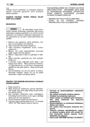 Page 163nuz. 
Yetkisiz  servis  merkezleri  ve  ehliyetsiz  kiﬂilerce
yapılan  onarımlar  garantinin  sona  ermesine
sebep olacaktır.
SADECE  ORJ‹NAL YEDEK  PARÇA TALEP
ED‹P KULLANINIZ. 
MUHAFAZA
Bu  talimatlara  riayet  etme-
meniz  halinde,  karbüratör  içerisinde  ya¤  tortusu
birikmeleri meydana gelebilir ki, bu durum zincirli
testerenin hor kullanım nedeniyle çalıﬂmada zor-
luk  çekmesine  ya  da  kalıcı  hasar  görmesine  yol
açabilir.
1. Motorun  dıﬂ  cephesini,  tahrik  tertibatını,  bsi-
peri ve hat...