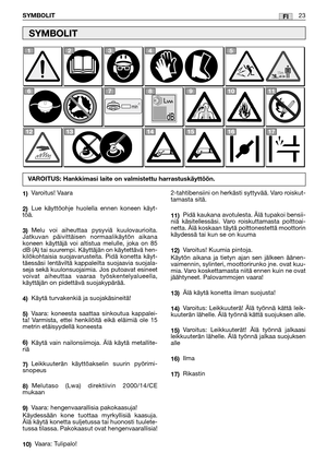 Page 24FISYMBOLIT23
1)Varoitus! Vaara
2)Lue käyttöohje huolella ennen koneen käyt-
töä.
3)Melu voi aiheuttaa pysyviä kuulovaurioita.
Jatkuvan päivittäisen normaalikäytön aikana
koneen käyttäjä voi altistua melulle, joka on 85
dB (A) tai suurempi. Käyttäjän on käytettävä hen-
kilökohtaisia suojavarusteita. Pidä konetta käyt-
täessäsi lentäviltä kappaleilta suojaavia suojala-
seja sekä kuulonsuojaimia. Jos putoavat esineet
voivat aiheuttaa vaaraa työskentelyalueella,
käyttäjän on pidettävä suojakypärää.
4)Käytä...