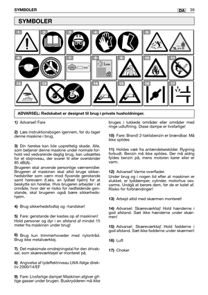 Page 40DASYMBOLER39
1)Advarsel! Fare
2)Læs instruktionsbogen igennem, før du tager
denne maskine i brug.
3)Din hørelse kan lide uoprettelig skade. Alle,
som betjener denne maskine under normale for-
hold ved vedvarende daglig brug, kan udsættes
for et støjniveau, der svarer til eller overskrider
85 dB(A). 
Brugeren skal anvende personlige værnemidler.
Brugeren af maskinen skal altid bruge sikker-
hedsbriller som værn mod flyvende genstande
samt høreværn (f.eks. en lydtæt hjelm) for at
beskytte sin hørelse. Hvis...