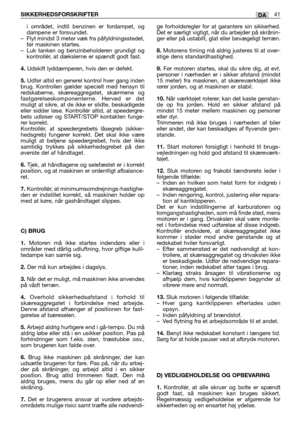 Page 42i området, indtil benzinen er fordampet, og
dampene er forsvundet.
– Flyt mindst 3 meter væk fra påfyldningsstedet,
før maskinen startes. 
– Luk tanken og benzinbeholderen grundigt og
kontrollér, at dækslerne er spændt godt fast.
4. Udskift lyddæmperen, hvis den er defekt.
5.Udfør altid en generel kontrol hver gang inden
brug. Kontrollen gælder specielt med hensyn til
redskaberne, skæreaggregatet, skærmene og
fastgørelseskomponenterne. Herved er det
muligt at sikre, at de ikke er slidte, beskadigede...