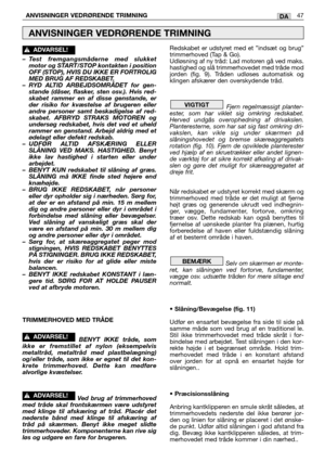 Page 48– Test fremgangsmåderne med slukket
motor og START/STOP kontakten i position
OFF (STOP), HVIS DU IKKE ER FORTROLIG
MED BRUG AF REDSKABET.
– RYD ALTID ARBEJDSOMRÅDET for gen-
stande (dåser, flasker, sten osv.). Hvis red-
skabet rammer en af disse genstande, er
der risiko for kvæstelse af brugeren eller
andre personer samt beskadigelse af red-
skabet. AFBRYD STRAKS MOTOREN og
undersøg redskabet, hvis det ved et uheld
rammer en genstand. Arbejd aldrig med et
ødelagt eller defekt redskab.
– UDFØR ALTID...