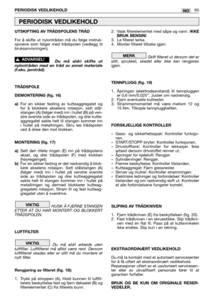 Page 66UTSKIFTING AV TRÅDSPOLENS TRÅD
For å skifte ut nylontråden må du følge instruk-
sjonene som følger med trådspolen (vedlegg til
bruksanvisningen).
Du må aldri skifte ut
nylontråden med en tråd av annet materiale
(f.eks. jerntråd).
TRÅDSPOLE
DEMONTERING (fig. 16)
a)For en sikker festing av kutteaggregatet og
for å blokkere akselens rotasjon, sett stål-
stangen (A) (følger med) inn i hullet (B) på ven-
stre øverste side av trådspolen, og drei kutte-
aggregatet sakte helt til stangen kommer inn
i hullet på...