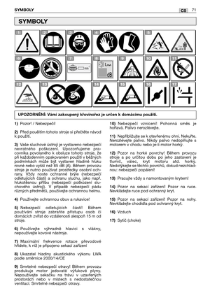 Page 72CSSYMBOLY71
1)Pozor! / Nebezpečí!
2)Před pouěitím tohoto stroje si přečtěte návod
k použití.
3)Vaše sluchové ústrojí je vystaveno nebezpečí
nevratného  poškození.  Upozorňujeme  pra-
covníka  povolaného  k  obsluze  tohoto  stroje,  že
při každodenním opakovaném použití v běžných
podmínkách  může  být  vystaven  hladině  hluku
rovné nebo vyšší než 85 dB (A). Během provozu
stroje  je  nutno  používat  prostředky  osobní  och-
rany.  Vždy  noste  ochranné  brýle  (nebezpečí
odletujících  částí)  a  ochranu...