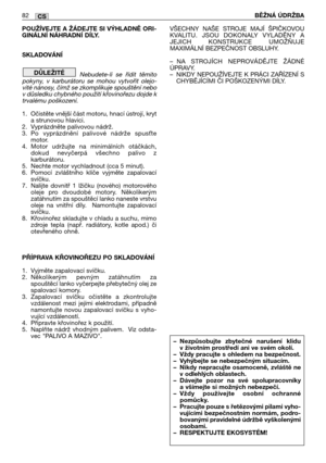 Page 83POUŽÍVEJTE A ŽÁDEJTE SI VÝHLADNĚ ORI-
GINÁLNÍ NÁHRADNÍ DÍLY.
SKLADOVÁNÍ
Nebudete-li  se  řídit  těmito
pokyny,  v  karburátoru  se  mohou  vytvořit  olejo-
vité nánosy, čímž se zkomplikuje spouštění nebo
v důsledku chybného použití křovinořezu dojde k
trvalému poškození. 
1. Očistěte vnější část motoru, hnací ústrojí, kryt
a strunovou hlavici. 
2. Vyprázdněte palivovou nádrž.
3. Po  vyprázdnění  palivové  nádrže  spusAte
motor.
4. Motor  udržujte  na  minimálních  otáčkách,
dokud  nevyčerpá  všechno...