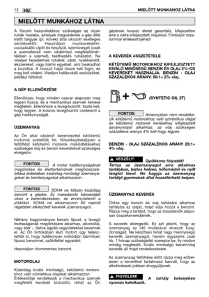 Page 13HU12MIELŐTT MUNKÁHOZ LÁTNA
A fűnyíró használatához szükséges az olyan
ruhák viselete, amelyek megvédenek a gép által
kilőtt tárgyak (pl. kövek) által okozott esetleges
sérülésektől. Használjon munkavédelmi,
csúszásálló cipőt és kesztyűt, szemüveget (csak
a szemellenző nem védelmezi megfelelőmér-
tékben a szemet), testhezálló ruházatot. Ne
viseljen terjedelmes ruhákat, sálat, nyakkendőt,
ékszereket, vagy bármi egyebet, ami beakadhat
a bozótba. A hosszú hajat össze kell fogni, és
meg kell védeni. Viseljen...