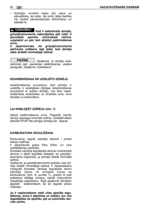 Page 63–Aizliegts novietot kÇjas jeb ce∫us uz
pÇrvadtrubu, lai noblo ïtu ier¥ci; šÇda darb¥ba
var izrais¥t pÇrvadvÇrpstas deformÇciju un
sabojÇt to.
Kad ir iedarbinÇts dzinïjs,
griezïjinstruments nekavïjoties sÇk rotït. Ir
jÇuzstÇda aparÇtu minimÇlajÇ režimÇ,
uzspiežot un pïc tam atlaižot paÇtrinÇšanas
sviru.
Ir jÇpÇrliecinÇs, kÇ griezïjinstruments
pÇrtrauks rotïšanu tajÇ laikÇ, kad dzinïjs
sÇks strÇdÇt minimÇlajÇ rež¥mÇ.
Gad¥jumÇ, ja dzinïjs neie-
darbinÇs pïc operÇcijas atkÇrtošanas, skaties
paragrÇfu...