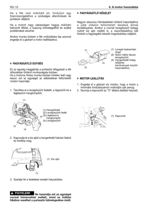 Page 107Ha  a  fék  nem  működik  jól,  forduljon  egy
Szervizszolgálathoz  a  szükséges  ellenőrzések  és
javítások céljából.
Ha  a  motort  nagy  sebességen  hagyja  működni
behúzott  fékkel,  a  kuplung  túlmelegedhet  és  ezáltal
problémákat okozhat. 
Amikor  munka  közben  a  fék  működésbe  lép  azonnal
engedje el a gázkart a motor leállításához. 
¤ FAGYÁSGÁTLÓ EGYSÉG
Ez  az  egység  meggátolja  a  porlasztó  lefagyását  a  téli
időszakban történő munkavégzés közben.
Ha a motoros fűrész munka közben...