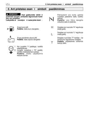 Page 133LT 42. Ant prietaiso esan i  simboli  paaiškinimas
Kad  galòtumòte  dirbti  ir
prižiròti saugiai, simboliai išgraviruoti horel-
jefu ant prietaiso.
Laikykitòs ši  nurodym  ir nedarykite klaid .
Anga kurui pilti
Padòtis: šalia kuro dangtelio
Anga grandinòs alyvai pilti
Padòtis: šalia alyvos dangtelio
Kai  jungiklis  “I“  padòtyje,  variklis
paleidžiamas.
Jungikl∞  nustaãius  ∞  “O“  padòt∞,
variklis nedelsdamas sustoja.
Padòtis:  bloko  užpakalinis
kairysis šonas!DñMESIO!
Patraukiant  oro  svirt∞,...