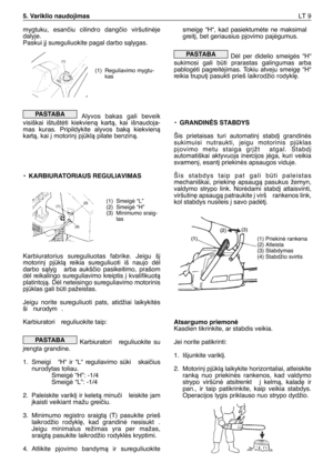 Page 138mygtuku,  esanãiu  cilindro  dangãio  viršutinòje
dalyje.
Paskui j∞ sureguliuokite pagal darbo sàlygas.
Alyvos  bakas  gali  beveik
visiškai  ištuštòti  kiekvienà  kartà,  kai  išnaudoja-
mas  kuras.  Pripildykite  alyvos  bakà  kiekvienà
kartà, kai ∞ motorin∞ pjklà pilate benzinà.
• KARBIURATORIAUS REGULIAVIMAS
Karbiuratorius  sureguliuotas  fabrike.  Jeigu  š∞
motorin∞  pjklà  reikia  sureguliuoti  iš  naujo  dòl
darbo  sàlyg   arba  aukšãio  pasikeitimo,  prašom
dòl  reikalingo  sureguliavimo...