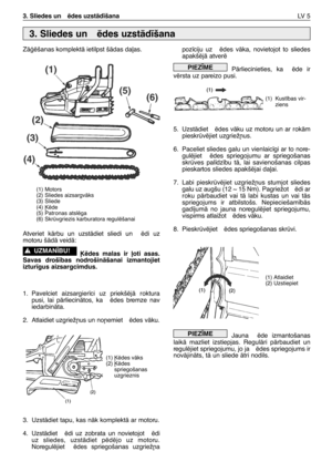 Page 1503. Sliedes un  ïdes uzstÇd¥šanaLV   5
ZÇÆïšanas komplektÇ ietilpst šÇdas da∫as.
Atveriet  kÇrbu  un  uzstÇdiet  sliedi  un  ïdi  uz
motoru šÇdÇ veidÇ:
µïdes  malas  ir  ∫oti  asas.
Savas  droš¥bas  nodrošinÇšanai  izmantojiet
iztur¥gus aizsargcimdus.
1. Pavelciet  aizsargierci  uz  priekšïjÇ  roktura
pusi,  lai  pÇrliecinÇtos,  ka  ïdes  bremze  nav
iedarbinÇta.
2. Atlaidiet uzgriež¿us un no¿emiet  ïdes vÇku.
3. UzstÇdiet tapu, kas nÇk komplektÇ ar motoru.
4. UzstÇdiet  ïdi  uz  zobrata  un  novietojot...