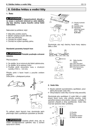 Page 161.Řetěz
Z bezpečnostních  důvodů  a
ve  snaze  o  zachování  účinnosti  je  velmi  důležité,
aby  byly  všechny  orgány  řezacího  ústrojí  řádně
nabroušené. 
Nabroušení je potřebné, když:
¤Mají piliny podobu prachu.¤Řezání vyžaduje použití větší síly.¤Řez není přímočarý.¤Dochází ke zvýšení vibrací.¤Dochází ke zvýšení spotřeby paliva.
Standardní parametry řezných hran
Pokaždé  používejte  ochranné
rukavice.
Před broušením:
¤Se ujistěte, že je motorová pila řádně zablokována.¤Se ujistěte, že je zastaven...