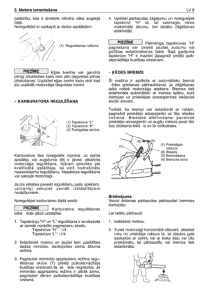 Page 154pal¥dz¥bu,  kas  ir  izvietots  cilindra  vÇka  augšïjÇ
da∫Ç.
Noregulïjiet to saska¿Ç ar darba apstÇk∫iem.
E∫∫as  tvertne  var  gandr¥z
piln¥gi  iztukšoties  katru  reizi  pïc  degvielas  pilnas
izlietošanas.  Uzpildiet  e∫∫as  tvertni  katru  reizi  kad
js uzpildÇt motorzÇÆa degvielas tvertni.
•KARBURATORA REGULîŠANA
Karburators  tika  noregulïts  rpncÇ.  Ja  darba
apstÇk∫u  vai  augstuma  dï∫  ir  jÇveic  atkÇrtota
motorzÇÆa  regulïšana,  ldzam  griezties  pie
kvalificïtÇ  izplÇt¥tÇja,  lai  vi¿š...