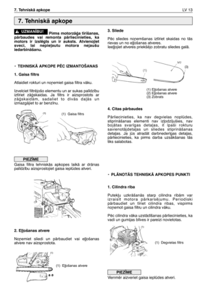 Page 158Pirms motorzÇÆa t¥r¥šanas,
pÇrbaudes  vai  remonta  pÇrliecinieties,  ka
motors  ir  izslïgts  un  ir  auksts.  Atvienojiet
sveci,  lai  nepie∫autu  motora  nejaušu
iedarbinÇšanu.
•TEHNISKÅ APKOPE PîC IZMANTOŠANAS
1. Gaisa filtrs
Atlaidiet rokturi un no¿emiet gaisa filtra vÇku.
Izvelciet filtrïjošo elementu un ar sukas pal¥dz¥bu
izt¥riet  zÇÆskaidas.  Ja  filtrs  ir  aizsprostots  ar
zÇÆskaidÇm,  sadaliet  to  divÇs  da∫Çs  un
izmazgÇjiet to ar benz¥nu.
Gaisa  filtra  tehniskÇs  apkopes  laikÇ  ar...