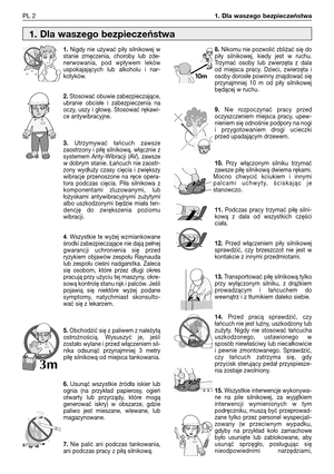 Page 19PL 21. Dla waszego bezpieczeństwa
1.Nigdy  nie  używać  piły  silnikowej  w
stanie  zmęczenia,  choroby  lub  zde-
nerwowania,  pod  wpływem  leków
uspokajających  lub  alkoholu  i  nar-
kotyków.
2.Stosować obuwie zabezpieczające,
ubranie  obcisłe  i  zabezpieczenia  na
oczy,  uszy  i  głowę.  Stosować  rękawi-
ce antywibracyjne.
3.Utrzymywać  łańcuch  zawsze
zaostrzony i piłę silnikową, włącznie z
systemem  Anty-Wibracji  (AV),  zawsze
w dobrym stanie. Łańcuch nie zaostr-
zony  wydłuży  czasy  cięcia  i...