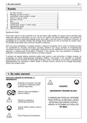 Page 341. Za vašo varnostSL 1
Spoštovani klient,
Pred  vsem  radi  bi  se  Vam  zahvalili  za  to  da  ste  izbrali  naše  izdelke,  ter  upamo  da  bo  uporaba  tega
stroja  bila  izjemno  zadovoljstvo  za  vas  i  da  bo  on  ispolnil  vsa  Vaša  pričakovanja.  Ta  navodila  so
namenjena  za  dobro  spoznanje  Vašega  stroja,  da  bi  delo  z  njim  bilo  varno  in  učinkovito.  Prosimo,  ne
pozabljajte da so navodila neločljiv del samega stroja. Držite jih pri roki za navodila ob vsakem času.
Če prodate ali...