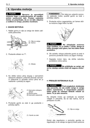 Page 41Nevarno  je  uporabljati
motorno  žago  s  poškodovanimi  ali  manjka-
jočimi  sestavnimi  deli.  Preden  zaženete
motor,  se  prepričajte,  da  so  vsi  deli,  vključno
z vodilom in verigo, pravilno montirani.
¤ ZAGON MOTORJA
1. Nalijte  gorivo  in  olje  za  verigo  ter  dobro  zati-
snite pokrovčke.
2. Postavite stikalo na “I”.
3. Ko  držite  ročico  plina  skupaj  z  varnostnim
izklopnim stikalom, pritisnite stranski varnost-
ni  zaskočnik  in  spustite  ročico  plina  ter  jo
nastavite v položaj za...