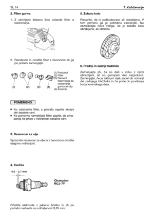 Page 472. Filter goriva
1. Z  ukrivljeno  železno  žico  izvlecite  filter  iz
rezervoarja.
2. Razstavite  in  očistite  filter  z  bencinom  ali  ga
po potrebi zamenjajte.
¤Ko  odstranite  filter,  s  pinceto  zaprite  skrajni
del sesalne cevi.
¤Ko ponovno nameščate filter, pazite, da uma-
zanija ne pride v notranjost sesalne cevi.
3. Rezervoar za olje
Spraznite rezervoar za olje in z bencinom očistite
njegovo notranjost.
4. Svečka
Očistite  elektrode  z  jekleno  ščetko  in  jih  po
potrebi nastavite na...