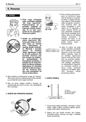 Page 76¤ Prije  nego  pristupite
radu,  pročitajte  odjeljak
”Za  vašu  sigurnost”.
Preporučujemo  da  u
početku  vježbate  na
trupcima  manjih  dimen-
zija.  To  će  vam  omo-
gućiti  da  se  upoznate  s
motornom pilom.
¤ Uvijek  se  pridržavajte
mjera  sigurnosti.  Mo-
torna  pila  smije  se  kori-
stiti  samo  za  rezanje
drva.  Zabranjeno  je
rezanje  drugih  materija-
la.  Vibracije  i  povratni
udarac  su  različiti,
stoga  sigurnosni  uvjeti
ne  bi  bili  poštivani.  Ne
koristite  motornu  pilu
kao...