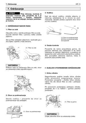 Page 78Prije  čišćenja,  kontrole  ili
popravka  motorne  pile,  provjerite  da  li  je
motor  zaustavljen  i  hladan.  Isključite
svjećicu, da bi se izbjeglo slučajno pokretan-
je motora.
¤ ODRŽAVANJE NAKON RADA
1. Filtar za zrak
Otpustite ručicu i skinite poklopac filtra za zrak.
Izvucite  element  filtra  i  pomoću  četke  očistite
piljevinu.
Ako je filtar začepljen piljevinom, razdvojite ga u
dva dijela i operite s malo benzina.
Prilikom  rada  na  održavanju  filtra  za  zrak,  otvor
za usisavanje zraka...