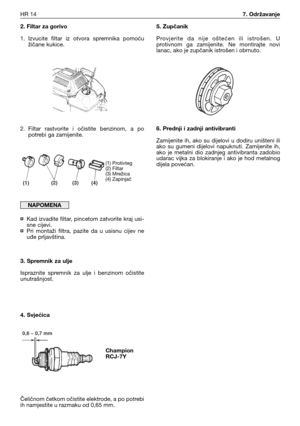 Page 792. Filtar za gorivo
1. Izvucite  filtar  iz  otvora  spremnika  pomoću
žičane kukice.
2. Filtar  rastvorite  i  očistite  benzinom,  a  po
potrebi ga zamijenite.
¤Kad izvadite filtar, pincetom zatvorite kraj usi-
sne cijevi.
¤Pri  montaži  filtra,  pazite  da  u  usisnu  cijev  ne
uđe prljavština.
3. Spremnik za ulje
Ispraznite  spremnik  za  ulje  i  benzinom  očistite
unutrašnjost.
4. Svjećica
Čeličnom četkom očistite elektrode, a po potrebi
ih namjestite u razmaku od 0,65 mm.
NAPOMENA
5. Zupčanik...