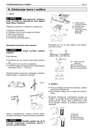 Page 808. Održavanje lanca i vodiliceHR 15
1. Lanac
Radi  sigurnosti  i  učinkovi-
tosti,  od  velike  je  važnosti  da  rezni  dijelovi
budu dobro naoštreni.
Oštrenje je potrebno u sljedećim slučajevima:
¤Piljevina sliči prašini.
¤Potrebna vam je veća snaga pri rezanju.
¤Rez nije pravocrtan.
¤Povećanje vibracija.
¤Povećana potrošnja goriva.
Standardni parametri rezne opreme
Uvijek  koristite  zaštitne
rukavice.
Prije oštrenja:
¤Provjerite  da  li  je  motorna  pila  dobro  blokira-
na.
¤Provjerite da li je...