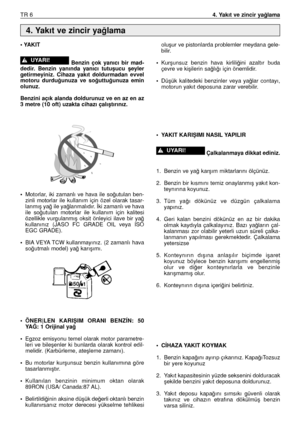 Page 87TR 64. Yakıt ve zincir ya¤lama
• YAKIT
Benzin  çok  yanıcı  bir  mad-
dedir.  Benzin  yanında  yanıcı  tutuﬂucu  ﬂeyler
getirmeyiniz.  Cihaza  yakıt  doldurmadan  evvel
motoru  durdu¤unuza  ve  so¤uttu¤unuza  emin
olunuz. 
Benzini açık alanda doldurunuz ve en az en az
3 metre (10 oft) uzakta cihazı çalıﬂtırınız.
•Motorlar,  iki  zamanlı  ve  hava  ile  so¤utulan  ben-
zinli  motorlar  ile  kullanım  için  özel  olarak  tasar-
lanmıﬂ ya¤ ile ya¤lanmalıdır. ‹ki zamanlı ve hava
ile  so¤utulan  motorlar  ile...