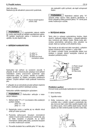 Page 10části víka pístu.  
Nastavte jej dle aktuálních pracovních podmínek.
K vyprázdnění  olejové  nádrže
by mohlo dojít téměř při každém spotřebování paliva. 
Při  každém  doplňování  paliva  v motorové  pile  se
ujistěte, že jste doplnili olej.
¤SEŘĺZENĺ KARBURÁTORU
Karburátor  byl  seřízen  ve  výrobním  závodě.  V
případě, že tato motorová pila vyžaduje nové seřízení
následkem  změny  pracovních  podmínek  nebo
nadmořské  výšky,  se,  prosím,  obra`te  na  kvalifiko-
vaného  prodejce  za  účelem  provedení...