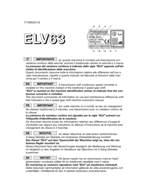 Page 1E E E E
L L L L
V V V V
6 6 6 6
3 3 3 3
Su questa macchina è montata una trasmissione con
variatore continuo della velocità, anziché il tradizionale cambio di velocità a 3 marce.
La presenza del variatore continuo è indicata dalla sigla “ELV” apposta sull’eti-
chetta di identificazione della macchina.
Questo documento riassume tutte le informazioni relative alle differenze nell’uso e
nella manutenzione, rispetto a quanto indicato nel Manuale di Istruzioni della mac-
china per il cambio a 3 marce.
A...