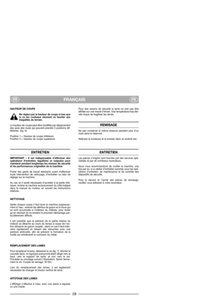 Page 30FRANÇAISFRFR
HAUTEUR DE COUPE
Ne réglez pas la hauteur de coupe si bas que
le ou les couteaux viennent se heurter aux
inégalités du terrain.
La hauteur de coupe peut être modifiée par déplacement
des axes des roues qui peuvent prendre 3 positions dif-
férentes  (fig. 6).
Position 1 = Hauteur de coupe inférieure
Position 3 = Hauteur de coupe supérieure
ENTRETIEN
IMPORTANT – Il est indispensable d’effectuer des
opérations d’entretien régulières et soignées pour
maintenir pendant longtemps les niveaux de...