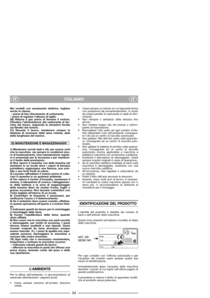 Page 36ITALIANO
ITIT
Nei modelli con avviamento elettrico, togliere
anche la chiave;
– prima di fare rifornimento di carburante;  
– prima di regolare l’altezza di taglio.
20) Ridurre il gas prima di fermare il motore.
Chiudere l’alimentazione del carburante al ter-
mine del lavoro, seguendo le istruzioni fornite
sul libretto del motore.
21) Durante il lavoro, mantenere sempre la
distanza di sicurezza dalla lama rotante, data
dalla lunghezza del manico. 
1) Mantenere serrati dadi e viti, per essere certi
che la...