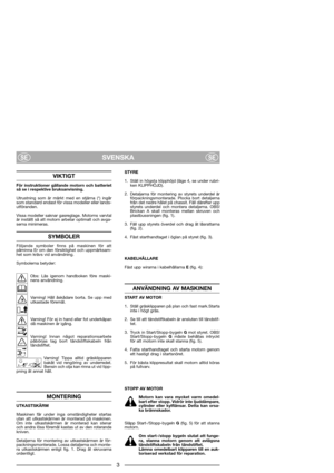 Page 5SVENSKASESE
VIKTIGT
För instruktioner gällande motorn och batteriet
så se i respektive bruksanvisning. 
Utrustning som är märkt med en stjärna (*) ingår
som standard endast för vissa modeller eller lands-
utföranden.
Vissa modeller saknar gasreglage. Motorns varvtal
är inställt så att motorn arbetar optimalt och avga-
serna minimeras.
SYMBOLER
Följande symboler finns på maskinen för att
påminna Er om den försiktighet och uppmärksam-
het som krävs vid användning.
Symbolerna betyder:
Obs: Läs igenom...