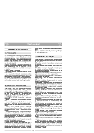 Page 43PORTUGUESEPTPT
NORMAS DE SEGURANÇA
1) Ler atentamente as instruções. Familiarizar-se
com os controles e com a utilização correcta da
relvadeira. Aprender a parar rapidamente o motor.
2) Utilizar a relvadeira exclusivamente para a fina-
lidade à qual se destina, isto é, cortar a relva.
Qualquer outro uso pode vir a ser perigoso e cau-
sar danos à máquina.
3) Nunca permitir que a relvadeira seja usada por
crianças ou por pessoas que não tenham a neces-
sária familiaridade com as instruções. As leis
locais...