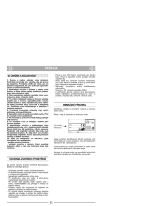 Page 64ČEŠTINACZCZ
1)  Šrouby  a  matice  udržujte  stále  dotažené.
Kontrolujte  technický  stav  sekačky,  aby  její  provoz
byl  bezpečný.  Pravidelná  údržba  je  nutná,  jak  pro
dodržení  bezpečnosti,  tak  pro  zachování  správného
výkonu a funkčnosti sekačky. 
2)  Neskladujte  sekačku  s  palivem  v  nádrži  uvnitř
budovy,  ve  které  mohou  výpary  dosáhnout  plamen,
jiskru nebo silný zdroj tepla.
3)  Před  uskladněním  sekačky  nechejte  motor  vych-
ladnout na dobře větraném místě.
4) Pro snížení...