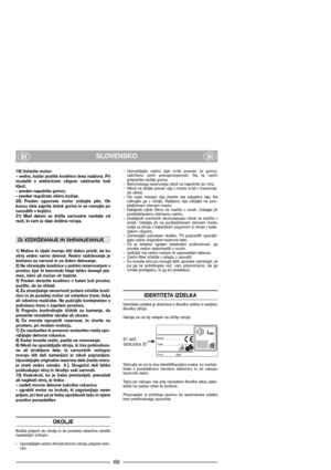 Page 68SLOVENSKO
SISI
19) Ustavite motor:
– vedno, kadar pustite kosilnico brez nadzora. Pri
modelih  z  električnim  vžigom  odstranite  tudi
ključ;
– preden napolnite gorivo;
– preden regulirate višino košnje.
20)  Preden  ugasnete  motor  znižajte  plin.  Ob
koncu  dela  zaprite  dotok  goriva  in  se  ravnajte  po
navodilih v knjižici.
21)  Med  delom  se  držite  varnostne  razdalje  od
rezil, ki vam jo daje dolžina ročaja. 
1)  Matice  in  vijaki  morajo  biti  dobro  priviti,  da  bo
stroj  vedno  varno...