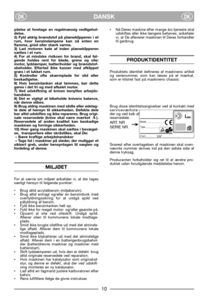 Page 12DANSKDKDK
ydelse at foretage en regelmæssig vedligehol-
delse.
2) Fyld aldrig brændstof på plæneklipperen i et
rum, hvor benzindampene kan nå enten en
flamme, gnist eller stærk varme.
3) Lad motoren køle af inden plæneklipperen
sættes i et rum.
4) For at mindske risikoen for brand, skal føl-
gende holdes rent for blade, grene og olie:
motor, lyddæmper, batteriholder og brændstof-
sbeholder. Efterlad ikke kasser med afklippet
græs i et lukket rum.
5) Kontroller ofte skærmplade for slid eller...