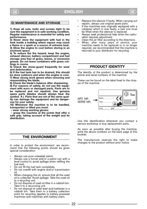 Page 24ENGLISHGBGB
1) Keep all nuts, bolts and screws tight to be
sure the equipment is in safe working condition.
Regular maintenance is essential for safety and
performance.
2) Never store the equipment with fuel in the
tank inside a building where vapour may reach
a flame or a spark or a source of extreme heat.
3) Allow the engine to cool before storing in an
enclosed space.
4) To reduce the fire hazard, keep the engine,
exhaust silencer, battery compartment and fuel
storage area free of grass, leaves, or...